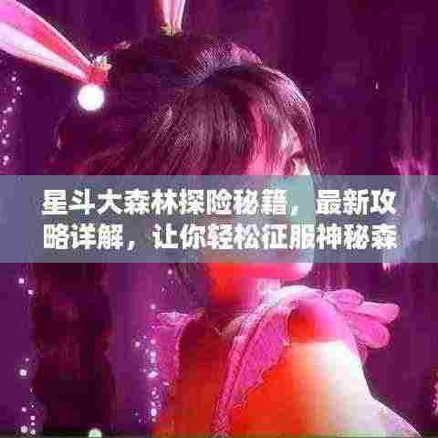 星斗大森林探险秘籍，最新攻略详解，让你轻松征服神秘森林！