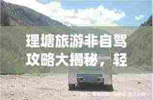 理塘旅游非自驾攻略大揭秘,轻松畅游高原秘境!