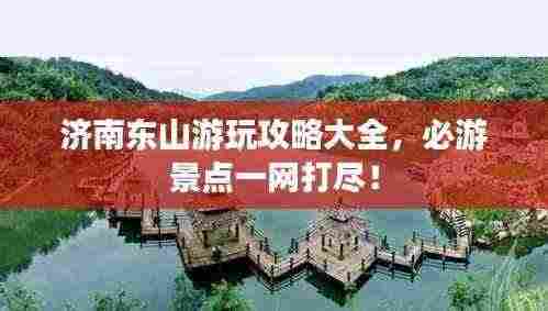 济南东山游玩攻略大全,必游景点一网打尽!