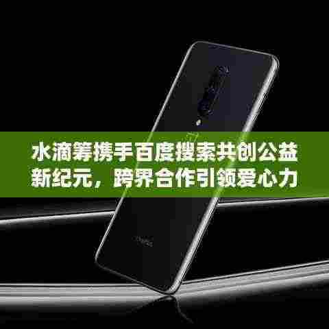 水滴筹携手百度搜索共创公益新纪元,跨界合作引领爱心力量新高度