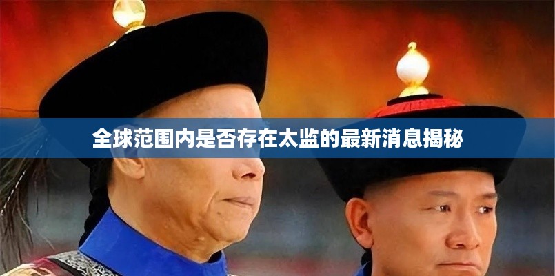 全球范围内是否存在太监的最新消息揭秘