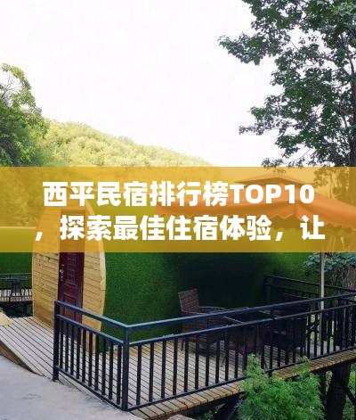 西平民宿排行榜TOP10,探索最佳住宿体验,让你流连忘返!