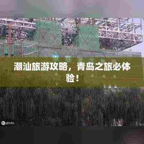 潮汕旅游攻略，青岛之旅必体验！