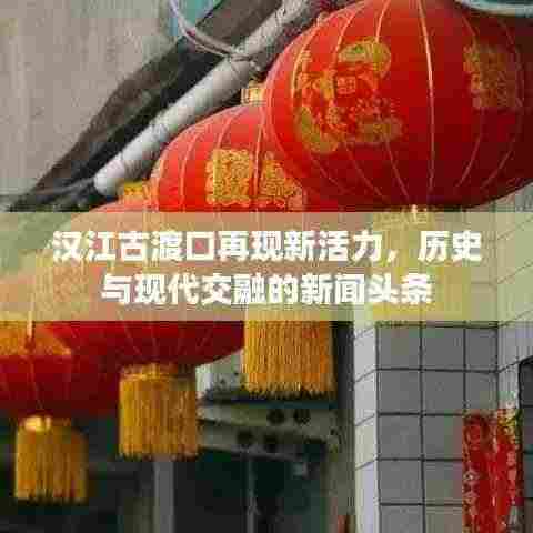 汉江古渡口再现新活力，历史与现代交融的新闻头条