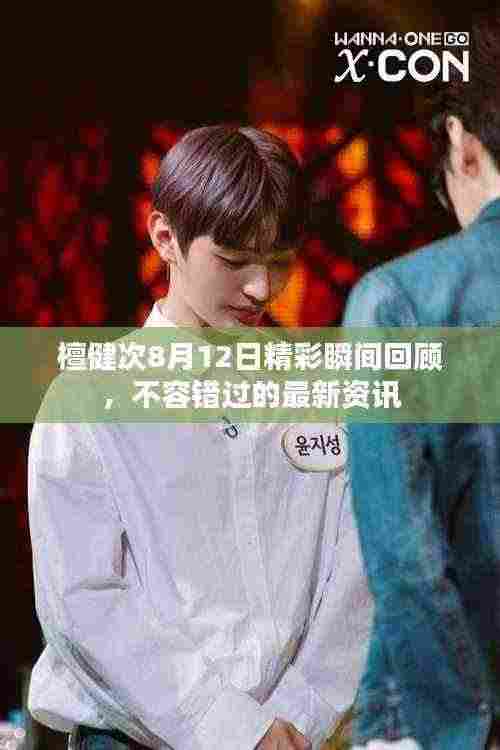 檀健次8月12日精彩瞬间回顾,不容错过的最新资讯