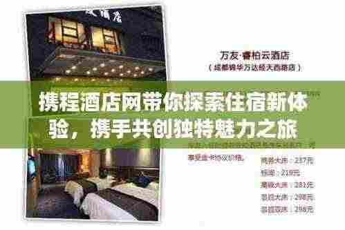 携程酒店网带你探索住宿新体验,携手共创独特魅力之旅