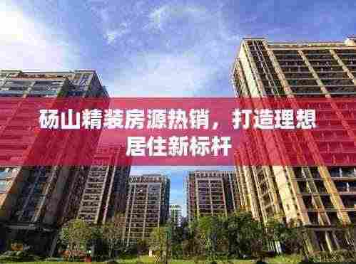 砀山精装房源热销,打造理想居住新标杆