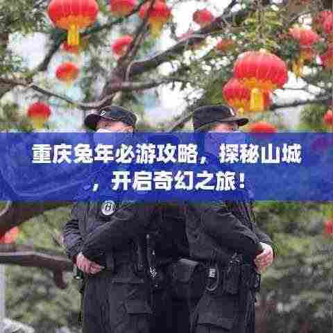 重庆兔年必游攻略,探秘山城,开启奇幻之旅!