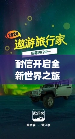 耐信开启全新世界之旅，探索未知，尽享精彩体验