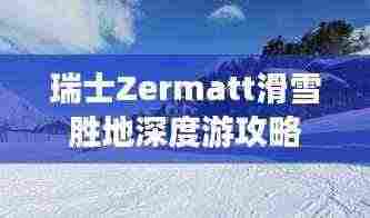 瑞士Zermatt滑雪胜地深度游攻略