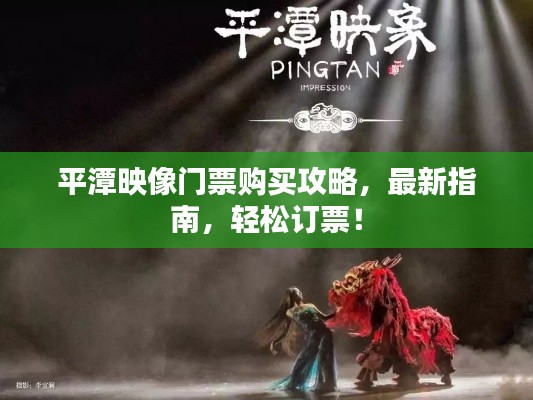 平潭映像门票购买攻略,最新指南,轻松订票!