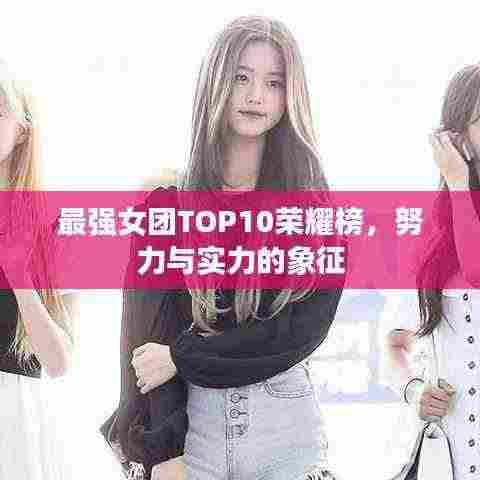 最强女团TOP10荣耀榜,努力与实力的象征