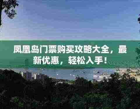 凤凰岛门票购买攻略大全，最新优惠，轻松入手！