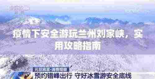 疫情下安全游玩兰州刘家峡，实用攻略指南