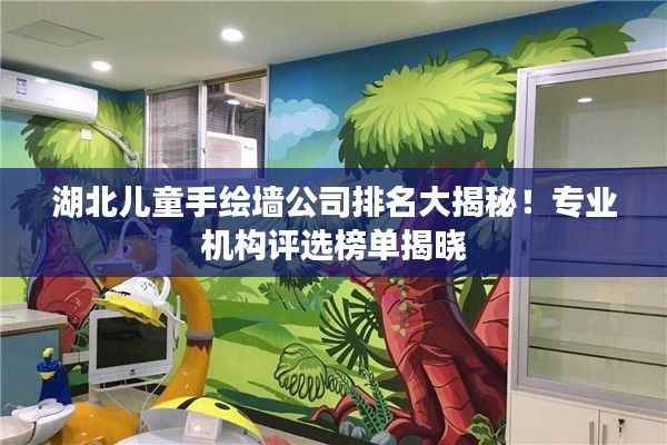 湖北儿童手绘墙公司排名大揭秘!专业机构评选榜单揭晓