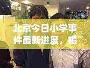 北京今日小学事件最新进展,揭秘最新动态!