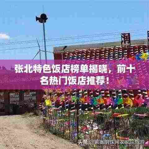 张北特色饭店榜单揭晓，前十名热门饭店推荐！