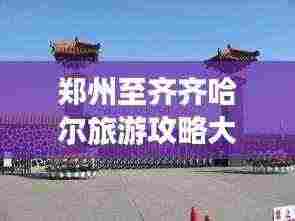 郑州至齐齐哈尔旅游攻略大揭秘！