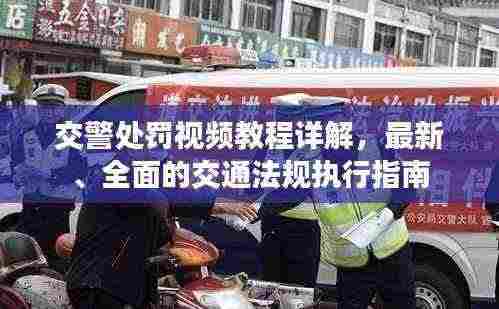 交警处罚视频教程详解,最新、全面的交通法规执行指南