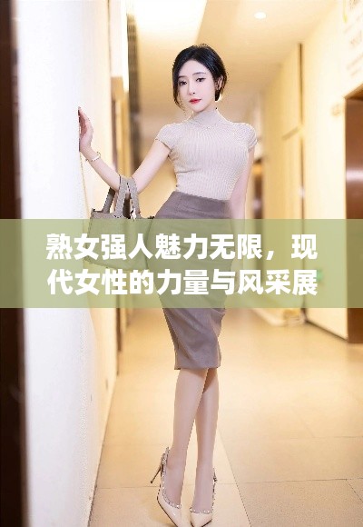 熟女强人魅力无限，现代女性的力量与风采展现