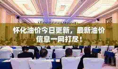 怀化油价今日更新，最新油价信息一网打尽！