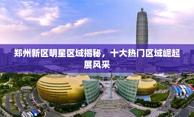 郑州新区明星区域揭秘,十大热门区域崛起展风采