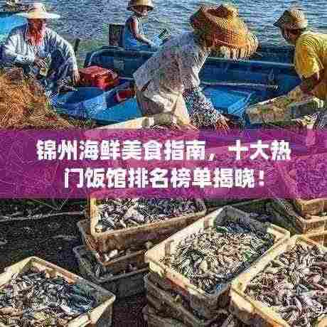 锦州海鲜美食指南，十大热门饭馆排名榜单揭晓！