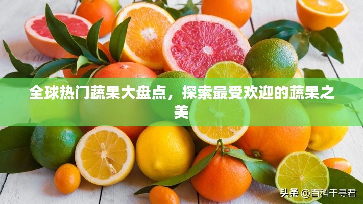 全球热门蔬果大盘点,探索最受欢迎的蔬果之美