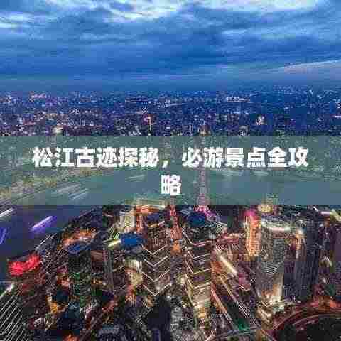 松江古迹探秘，必游景点全攻略
