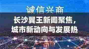 长沙翼王新闻聚焦,城市新动向与发展热点一网打尽