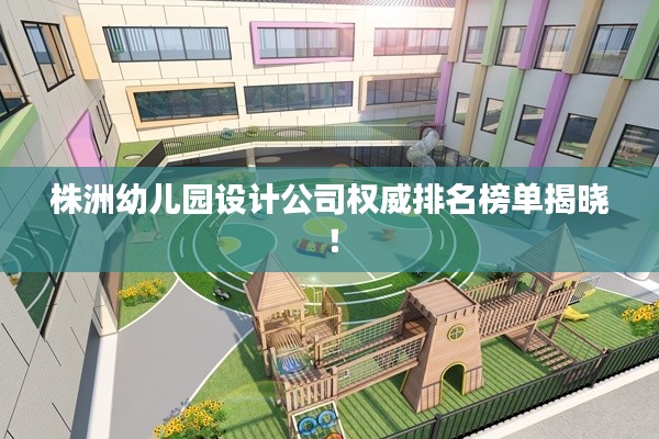 株洲幼儿园设计公司权威排名榜单揭晓!