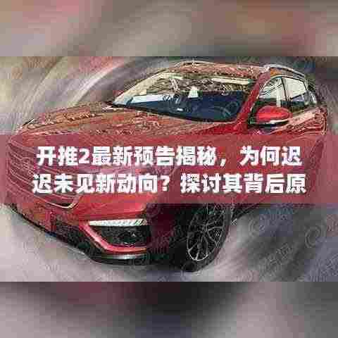 开推2最新预告揭秘，为何迟迟未见新动向？探讨其背后原因