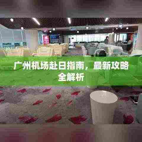 广州机场赴日指南,最新攻略全解析
