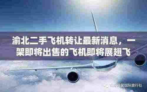 渝北二手飞机转让最新消息，一架即将出售的飞机即将展翅飞翔！