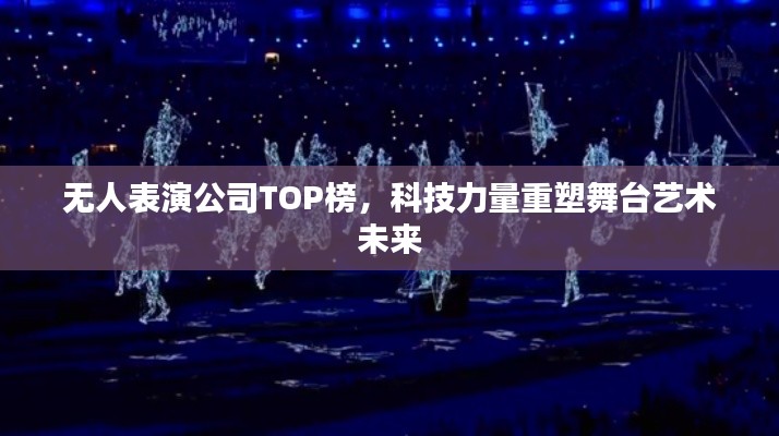无人表演公司TOP榜,科技力量重塑舞台艺术未来