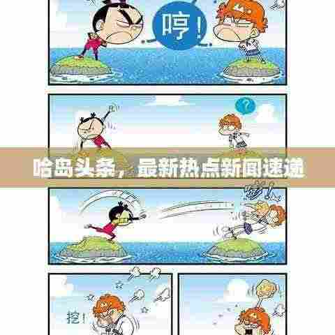 哈岛头条,最新热点新闻速递