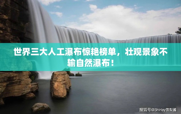 世界三大人工瀑布惊艳榜单,壮观景象不输自然瀑布!
