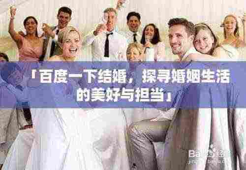 「百度一下结婚,探寻婚姻生活的美好与担当」