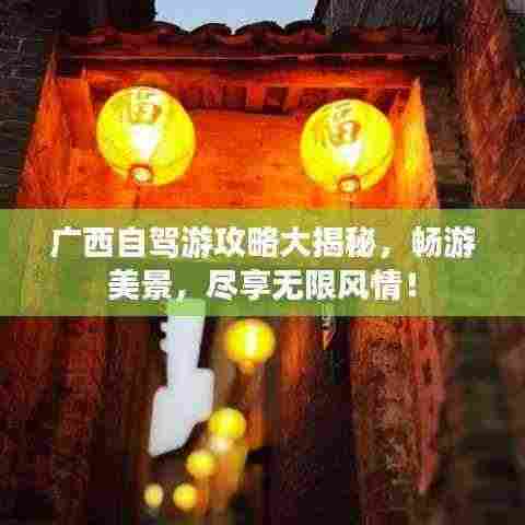 广西自驾游攻略大揭秘，畅游美景，尽享无限风情！