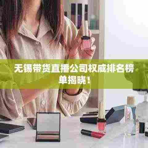 无锡带货直播公司权威排名榜单揭晓!