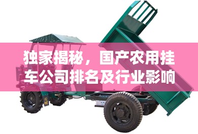 独家揭秘,国产农用挂车公司排名及行业影响力不容小觑