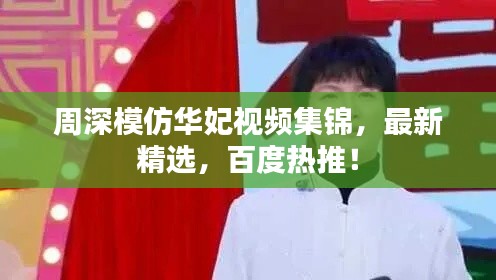周深模仿华妃视频集锦,最新精选,百度热推!