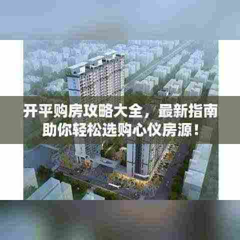 开平购房攻略大全,最新指南助你轻松选购心仪房源!