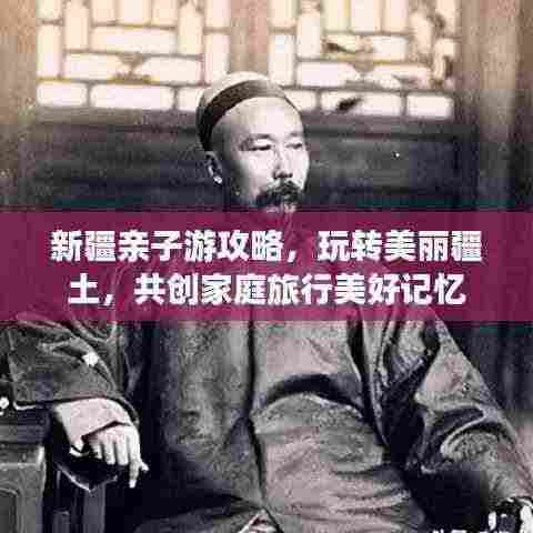 新疆亲子游攻略,玩转美丽疆土,共创家庭旅行美好记忆