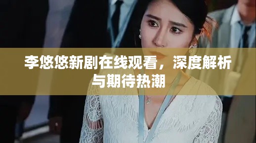 李悠悠新剧在线观看,深度解析与期待热潮