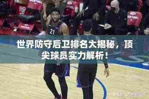 世界防守后卫排名大揭秘,顶尖球员实力解析!