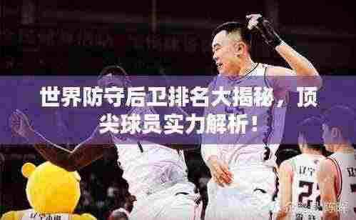 世界防守后卫排名大揭秘,顶尖球员实力解析!
