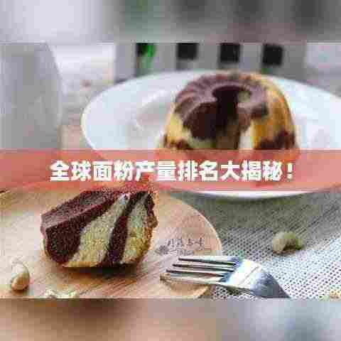 全球面粉产量排名大揭秘!