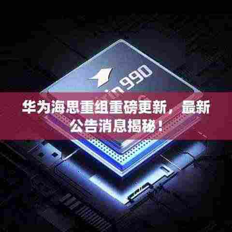 华为海思重组重磅更新，最新公告消息揭秘！
