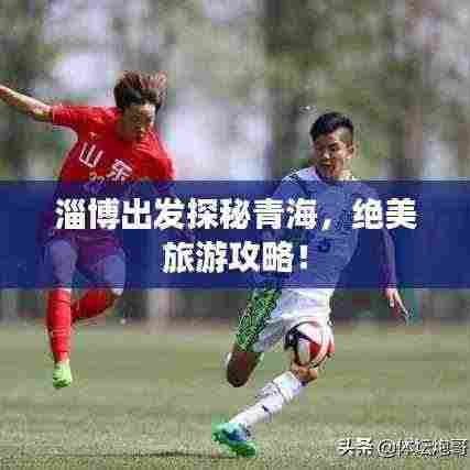 淄博出发探秘青海,绝美旅游攻略!